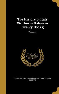 The History of Italy Written in Italian in Twenty Books;; Volume 4 - Guicciardini, Francesco; Goddard, Austin Parke