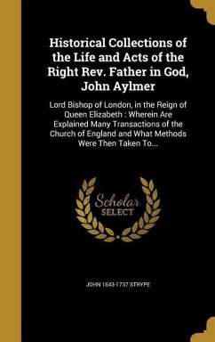 Historical Collections of the Life and Acts of the Right Rev. Father in God, John Aylmer - Strype, John