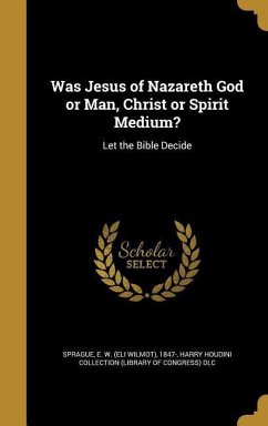 Was Jesus of Nazareth God or Man, Christ or Spirit Medium?