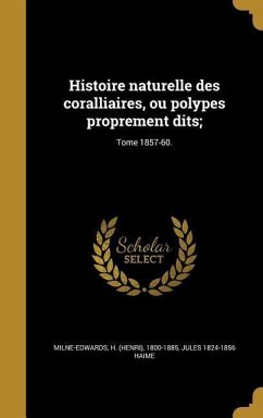 Histoire naturelle des coralliaires, ou polypes proprement dits;; Tome 1857-60. - Haime, Jules