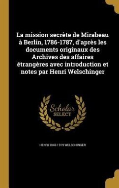 La mission secrète de Mirabeau à Berlin, 1786-1787, d'après les documents originaux des Archives des affaires étrangères avec introduction et notes par Henri Welschinger