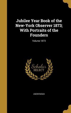 Jubilee Year Book of the New-York Observer 1873; With Portraits of the Founders; Volume 1873