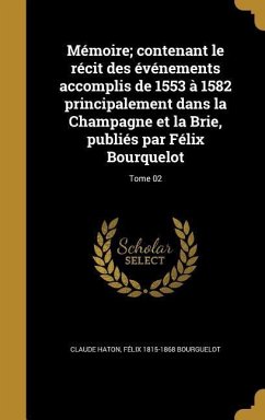 Mémoire; contenant le récit des événements accomplis de 1553 à 1582 principalement dans la Champagne et la Brie, publiés par Félix Bourquelot; Tome 02 - Haton, Claude; Bourguelot, Félix