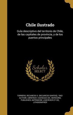 Chile ilustrado: Güía descriptivo del territorio de Chile, de las capitales de provincia, y de los puertos principales