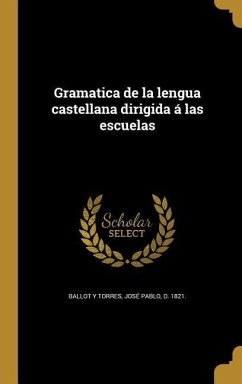 Gramatica de la lengua castellana dirigida á las escuelas