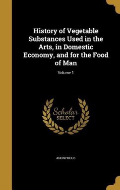 History of Vegetable Substances Used in the Arts, in Domestic Economy, and for the Food of Man; Volume 1