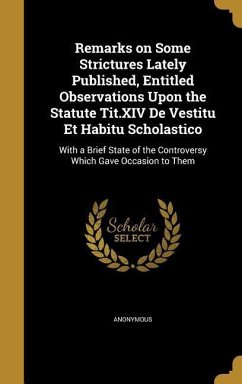 Remarks on Some Strictures Lately Published, Entitled Observations Upon the Statute Tit.XIV De Vestitu Et Habitu Scholastico