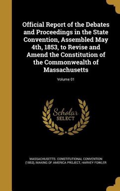 Official Report of the Debates and Proceedings in the State Convention, Assembled May 4th, 1853, to Revise and Amend the Constitution of the Commonwealth of Massachusetts; Volume 01