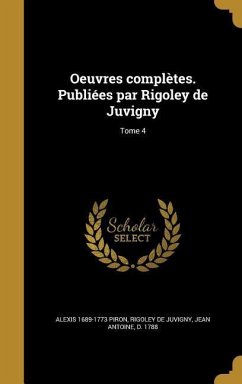 Oeuvres complètes. Publiées par Rigoley de Juvigny; Tome 4 - Piron, Alexis