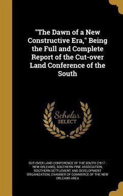 "The Dawn of a New Constructive Era," Being the Full and Complete Report of the Cut-over Land Conference of the South