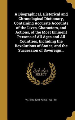 A Biographical, Historical and Chronological Dictionary, Containing Accurate Accounts of the Lives, Characters, and Actions, of the Most Eminent Persons of All Ages and All Countries, Including the Revolutions of States, and the Succession of Sovereign...