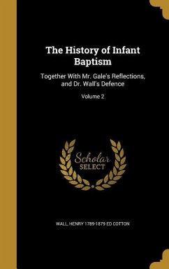 The History of Infant Baptism: Together With Mr. Gale's Reflections, and Dr. Wall's Defence; Volume 2