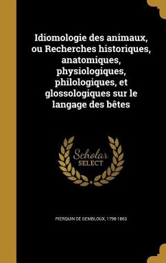 Idiomologie des animaux, ou Recherches historiques, anatomiques, physiologiques, philologiques, et glossologiques sur le langage des bêtes