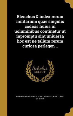 Elenchus & index rerum militarium quae singulis codicis huius in uoluminibus continetur ut inpromptu sint uniuersa hoc est ne talium rerum curiosa per