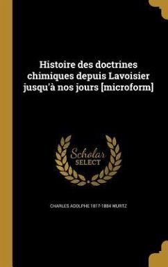 Histoire des doctrines chimiques depuis Lavoisier jusqu'à nos jours [microform] - Wurtz, Charles Adolphe