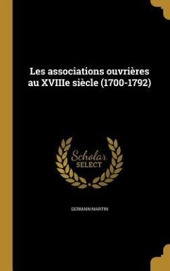 Les associations ouvrières au XVIIIe siècle (1700-1792) - Martin, Germain Les associations ouvrières au XVIIIe siècle (1700-1792) - Martin, Germain