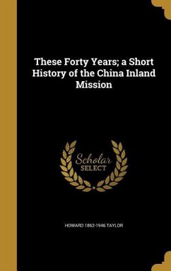These Forty Years; a Short History of the China Inland Mission