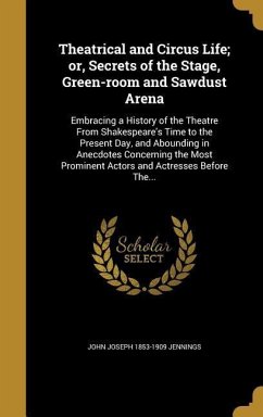 Theatrical and Circus Life; or, Secrets of the Stage, Green-room and Sawdust Arena: Embracing a History of the Theatre From Shakespeare's Time to the