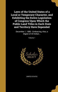 Laws of the United States of a Local or Temporary Character, and Exhibiting the Entire Legislation of Congress Upon Which the Public Land Titles in Each State and Territory Have Depended