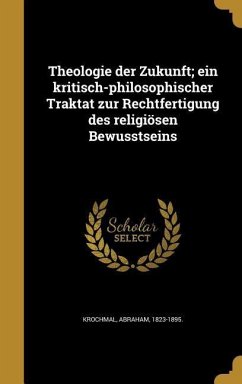 Theologie der Zukunft; ein kritisch-philosophischer Traktat zur Rechtfertigung des religiösen Bewusstseins