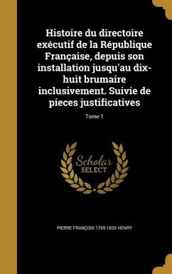 Histoire du directoire exécutif de la République Française, depuis son installation jusqu'au dix-huit brumaire inclusivement. Suivie de pieces justificatives; Tome 1