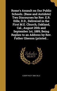 Rome's Assault on Our Public Schools. (Bane and Antidote) Two Discourses by Rev. E.R. Dille, D.D., Delivered in the First M.E. Church, Oakland, Cal., August 25th and September 1st, 1889; Being Replies to an Address by Rev. Father Gleeson (printed...