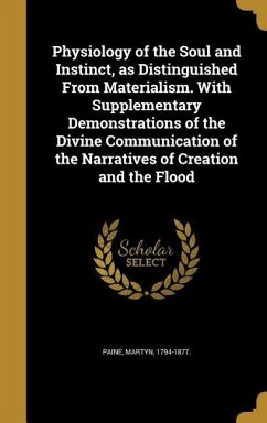 Physiology of the Soul and Instinct, as Distinguished From Materialism. With Supplementary Demonstrations of the Divine Communication of the Narratives of Creation and the Flood