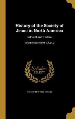 History of the Society of Jesus in North America: Colonial and Federal; Volume documents v.1, pt.2 - Hughes, Thomas