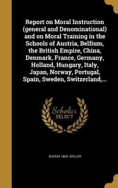Report on Moral Instruction (general and Denominational) and on Moral Training in the Schools of Austria, Belfium, the British Empire, China, Denmark, France, Germany, Holland, Hungary, Italy, Japan, Norway, Portugal, Spain, Sweden, Switzerland, ... - Spiller, Gustav