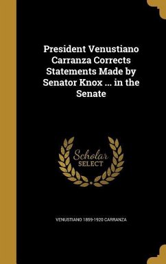 President Venustiano Carranza Corrects Statements Made by Senator Knox ... in the Senate - Carranza, Venustiano