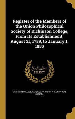 Register of the Members of the Union Philosophical Society of Dickinson College, From Its Establishment, August 31, 1789, to January 1, 1850