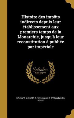 Histoire des impôts indirects depuis leur établissement aux premiers temps de la Monarchie, jusqu'à leur reconstitution à publiée par impériale Histoire des impôts indirects depuis leur établissement aux premiers temps de la Monarchie, jusqu'à leur reconstitution à publiée par impériale