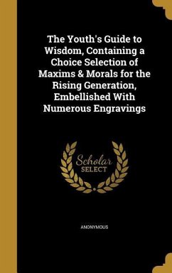 The Youth's Guide to Wisdom, Containing a Choice Selection of Maxims & Morals for the Rising Generation, Embellished With Numerous Engravings