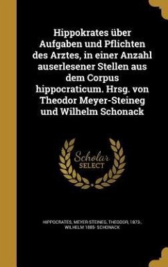 Hippokrates über Aufgaben und Pflichten des Arztes, in einer Anzahl auserlesener Stellen aus dem Corpus hippocraticum. Hrsg. von Theodor Meyer-Steineg und Wilhelm Schonack