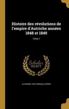 Histoire des révolutions de l'empire d'Autriche années 1848 et 1849; Tome 1 - Balleydier, Alphonse