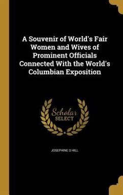 A Souvenir of World's Fair Women and Wives of Prominent Officials Connected With the World's Columbian Exposition - Hill, Josephine D