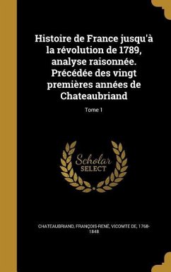 Histoire de France jusqu'à la révolution de 1789, analyse raisonnée. Précédée des vingt premières années de Chateaubriand; Tome 1