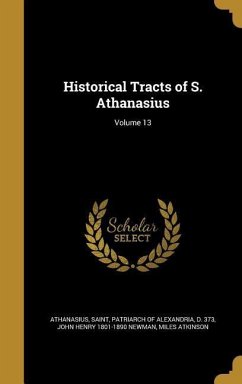 Historical Tracts of S. Athanasius; Volume 13 - Newman, John Henry; Atkinson, Miles