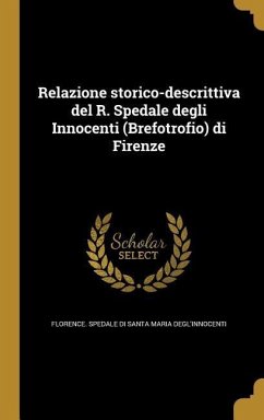 Relazione storico-descrittiva del R. Spedale degli Innocenti (Brefotrofio) di Firenze