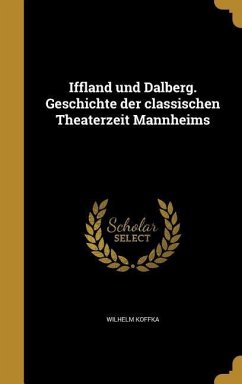 Iffland und Dalberg. Geschichte der classischen Theaterzeit Mannheims - Koffka, Wilhelm