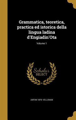 Grammatica, teoretica, practica ed istorica della lingua ladina d'Engiadin'Ota; Volume 1 - Velleman, Anton