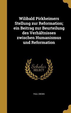 Wilibald Pirkheimers Stellung zur Reformation; ein Beitrag zur Beurteilung des Verhältnisses zwischen Humanismus und Reformation - Drews, Paul