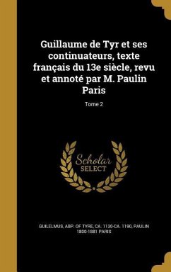 Guillaume de Tyr et ses continuateurs, texte français du 13e siècle, revu et annoté par M. Paulin Paris; Tome 2