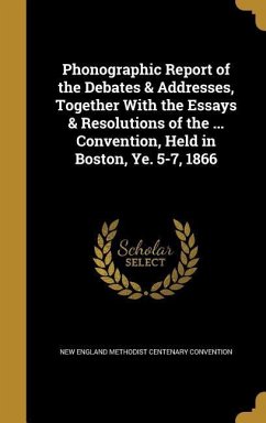 Phonographic Report of the Debates & Addresses, Together With the Essays & Resolutions of the ... Convention, Held in Boston, Ye. 5-7, 1866
