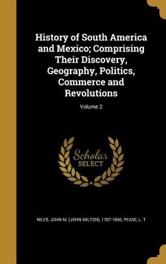 History of South America and Mexico; Comprising Their Discovery, Geography, Politics, Commerce and Revolutions; Volume 2