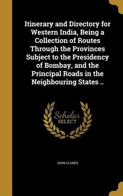 Itinerary and Directory for Western India, Being a Collection of Routes Through the Provinces Subject to the Presidency of Bombay, and the Principal Roads in the Neighbouring States ..