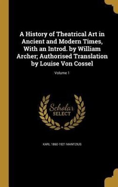 A History of Theatrical Art in Ancient and Modern Times, With an Introd. by William Archer; Authorised Translation by Louise Von Cossel; Volume 1 - Mantzius, Karl