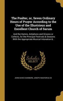The Psalter, or, Seven Ordinary Hours of Prayer According to the Use of the Illustrious and Excellent Church of Sarum