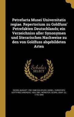 Petrefacta Musei Universitatis regiae. Repertorium zu Goldfuss' Petrefakten Deutschlands; ein Verzeichniss aller Synonymen und literarischen Nachweise zu den von Goldfuss abgebildeten Arten