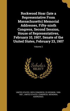 Rockwood Hoar (late a Representative From Massachusetts) Memorial Addresses, Fifty-ninth Congress, Second Session, House of Representatives, February 10, 1907, Senate of the United States, February 23, 1907; Volume 2